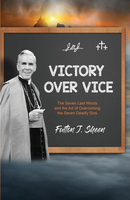 Victory Over Vice: The Seven Last Words and the Art of Overcoming the Seven Deadly Sins - Fulton J. Sheen