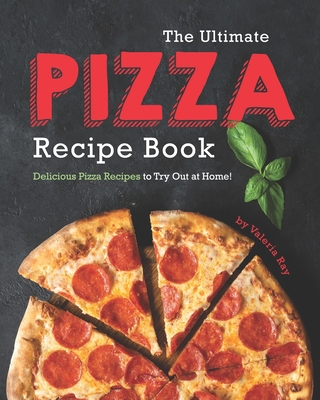 Coperta cărții 'The Ultimate Pizza Recipe Book: Delicious Pizza Recipes to Try Out at Home! - Valeria Ray'