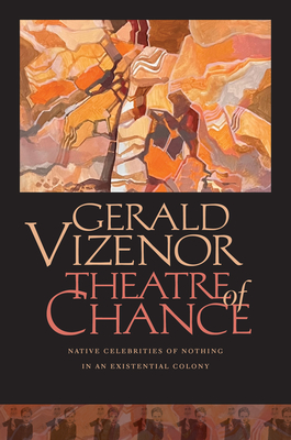 Coperta cărții 'Theatre of Chance: Native Celebrities of Nothing in an Existential Colony - Gerald Vizenor'