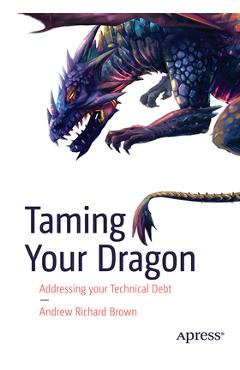 Coperta cărții 'Taming Your Dragon: Addressing Your Technical Debt - Andrew Richard Brown'