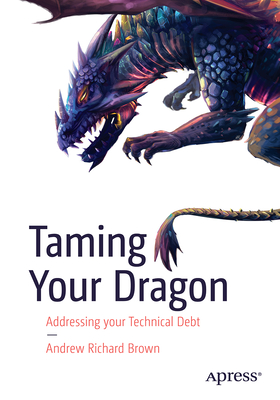 Coperta cărții 'Taming Your Dragon: Addressing Your Technical Debt - Andrew Richard Brown'