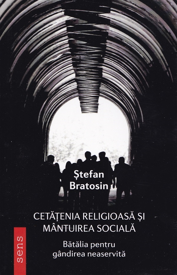 Cetatenia religioasa si mantuirea sociala. Batalia pentru gandirea neaservita - Stefan Bratosin