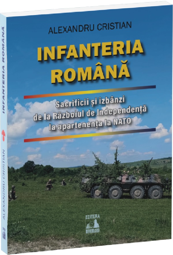 Infanteria romana. Sacrificii si izbanzi de la Razboiul de Independenta la apartenenta la NATO - Alexandru Cristian