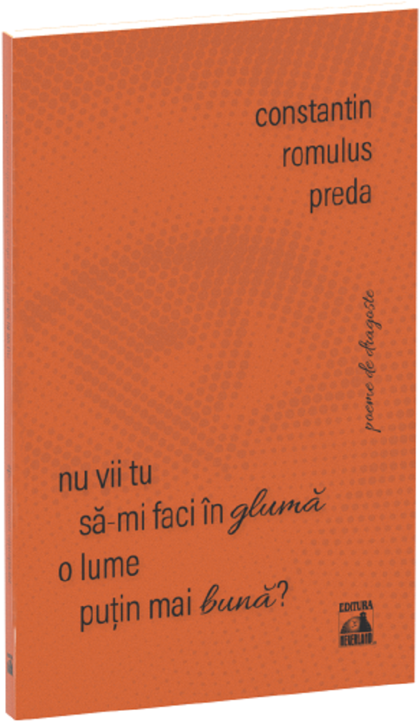 Nu vii tu sa-mi faci in gluma o lume putin mai buna? - Constantin Romulus Preda