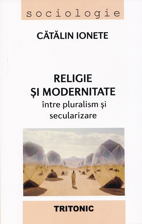 Religie si modernitate: intre pluralism si secularizare - Catalin Ionete