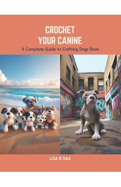 Coperta cărții 'Crochet Your Canine: A Complete Guide to Crafting Dogs Book - Lisa B. Das'