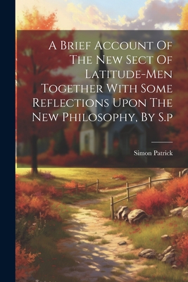 A Brief Account Of The New Sect Of Latitude-men Together With Some Reflections Upon The New Philosophy, By S.p - 