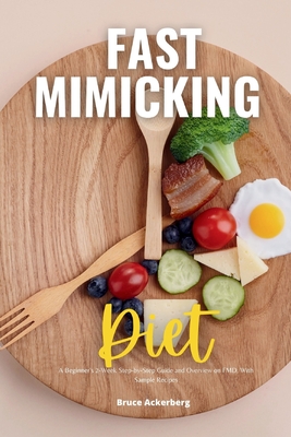 Fast Mimicking Diet: A Beginner's 2-Week Step-by-Step Guide and Overview on FMD, With Sample Recipes - Bruce Ackerberg