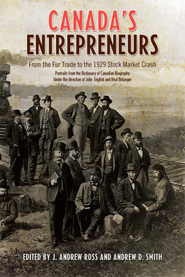 Canada's Entrepreneurs: From the Fur Trade to the 1929 Stock Market Crash: Portraits from the Dictionary of Canadian Biography - Andrew Ross