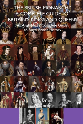 Coperta cărții 'The British Monarchy - a Complete Guide to Britain's Kings and Queens: An Anglophile's Complete Guide to Royal British'