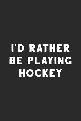 I'd Rather Be Playing Hockey: Hockey Notebook - Hobby Life Notebooks