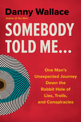 Somebody Told Me...: One Man's Unexpected Journey Down the Rabbit Hole of Lies, Trolls, and Conspiracies - Danny Wallace