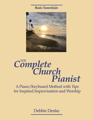 The Complete Church Pianist: A Piano/Keyboard Method with Tips for Inspired Improvisation and Worship - Debbie Denke