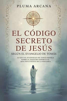 El Código Secreto De Jesús - Según El Evangelio De Tomás - Pluma Arcana