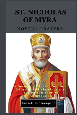 St. Nicholas of Myra Novena Prayers: A Devotional Prayer for Hope, Miracles and Blessings with the Patron Saint of Compassion - Russell C. Thompson