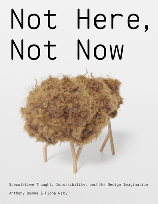 Not Here, Not Now: Speculative Thought, Impossibility, and the Design Imagination - Anthony Dunne