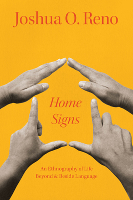 Home Signs: An Ethnography of Life Beyond and Beside Language - Joshua O. Reno