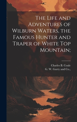 The Life and Adventures of Wilburn Waters, the Famous Hunter and Traper of White Top Mountain; - Charles B. Coale