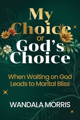 My Choice or God's Choice: When Waiting on God Leads to Marital Bliss - Wandala Morris