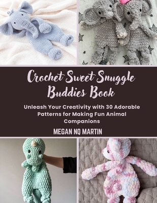 Crochet Sweet Snuggle Buddies Book: Unleash Your Creativity with 30 Adorable Patterns for Making Fun Animal Companions - Megan Nq Martin