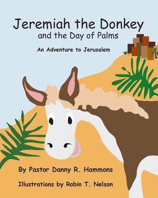 Jeremiah the Donkey and the Day of Palms: An Adventure to Jerusalem - Pastor Danny R. Hammons