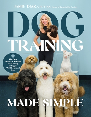 Dog Training Made Simple: The New Owner's Manual for Raising a Happy, Well-Behaved Pup -