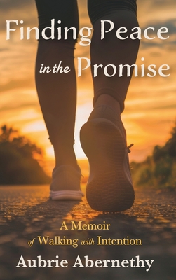 Finding Peace in the Promise: A Memoir of Walking with Intention - Aubrie Abernethy