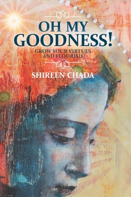 Oh My Goodness!: Grow Your Virtues and Flourish - Shireen Chada