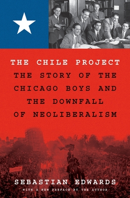 The Chile Project: The Story of the Chicago Boys and the Downfall of Neoliberalism - Sebastian Edwards