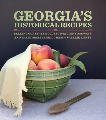 Georgia's Historical Recipes: Seeking Our State's Oldest Written Foodways and the Stories Behind Them - Valerie J. Frey