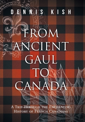 Coperta cărții 'From Ancient Gaul to Canada: A Trip Through the Enchanting History of French Canadians - Dennis Kish'
