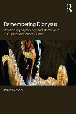 Remembering Dionysus: Revisioning Psychology and Literature in C.G. Jung and James Hillman - Susan Rowland