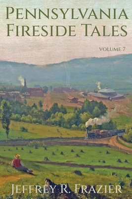 Pennsylvania Fireside Tales Volume 7 - Jeffrey R. Frazier