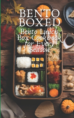 Bento Boxed: Bento Lunch Box Cookbook for Every Season, Perfect for Work, School and Date 80 Tasty Bento Recipes for Beginners and Experts - Ben Tou