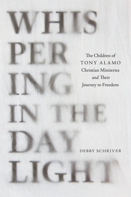 Whispering in the Daylight: The Children of Tony Alamo Christian Ministries and Their Journey to Freedom - Debby Schriver