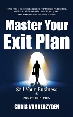 Master Your Exit Plan: Sell Your Business, Preserve Your Legacy, 2nd Edition - Chris Vanderzyden
