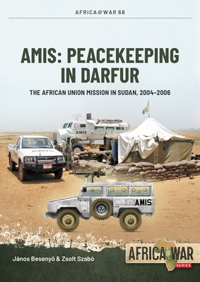 Amis: Peacekeeping in Darfur: The African Union Mission in Sudan, 2004-2008 - Janos Besenyo