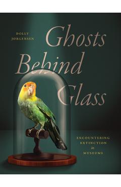 Coperta cărții 'Ghosts Behind Glass: Encountering Extinction in Museums - Dolly Jørgensen'