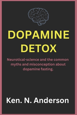 Dopamine detox: Neurotical-science and the common myths and misconception about dopamine fasting - Ken N. Anderson