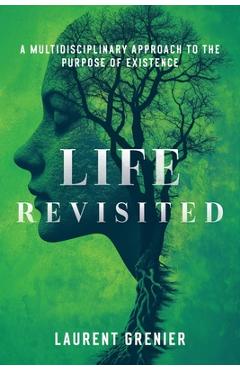 Coperta cărții 'Life Revisited: A Multidisciplinary Approach to the Purpose of Existence - Laurent Grenier'