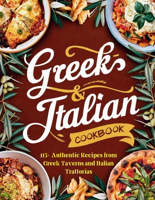 Greek-Italian Cookbook: 115+ Authentic Recipes from Greek Taverns and Italian Trattorias - Daisy Robinson