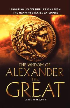 The Wisdom of Alexander the Great: Enduring Leadership Lessons from the Man Who Created an Empire - Lance Kurke