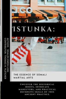 Istunka: The Essence of Somali Martial Arts: Uncover the historical roots, intricate maneuvers, and practical defensive skills of this ancient practic - Thomas H. Fletcher