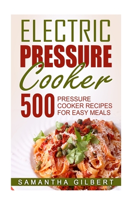 Electric Pressure Cooker: 500 Pressure Cooker Recipes For Easy Meals - Samantha Gilbert