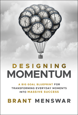 Designing Momentum: A Big Goal Blueprint for Transforming Everyday Moments Into Massive Success - Brant Menswar