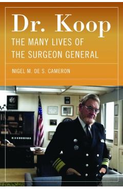 Dr. Koop: The Many Lives of the Surgeon General - Nigel M. De S. Cameron