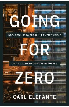 Going for Zero: Decarbonizing the Built Environment on the Path to Our Urban Future - Carl Elefante