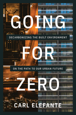 Going for Zero: Decarbonizing the Built Environment on the Path to Our Urban Future - Carl Elefante