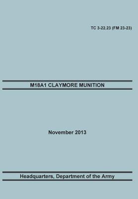 M18a1 Claymore Muniton: The Official U.S. Army Training Manual. Training Circular Tc 3-22.23 (FM 23-23). 15 November 2013 -