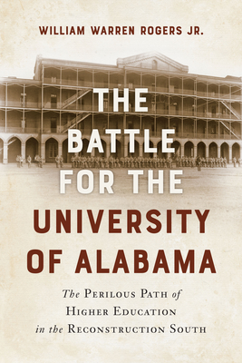 The Battle for the University of Alabama: The Perilous Path of Higher Education in the Reconstruction South - William Warren Rogers